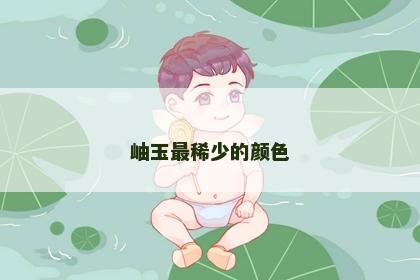 岫玉最稀少的颜色
