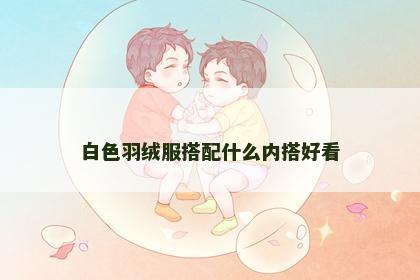 白色羽绒服搭配什么内搭好看