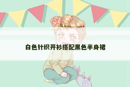 白色针织开衫搭配黑色半身裙