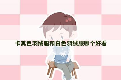 卡其色羽绒服和白色羽绒服哪个好看