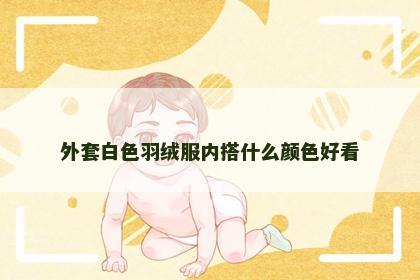 外套白色羽绒服内搭什么颜色好看