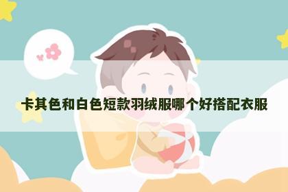 卡其色和白色短款羽绒服哪个好搭配衣服
