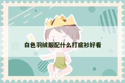 白色羽绒服配什么打底衫好看