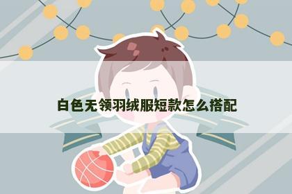 白色无领羽绒服短款怎么搭配