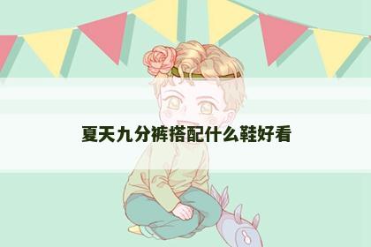 夏天九分裤搭配什么鞋好看