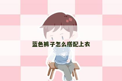 蓝色裤子怎么搭配上衣