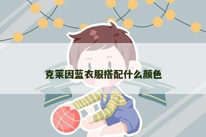 克莱因蓝衣服搭配什么颜色