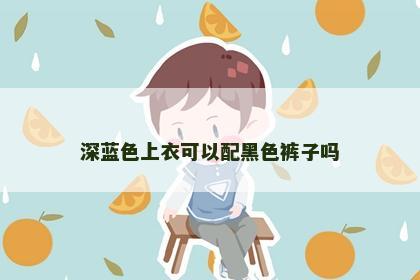 深蓝色上衣可以配黑色裤子吗