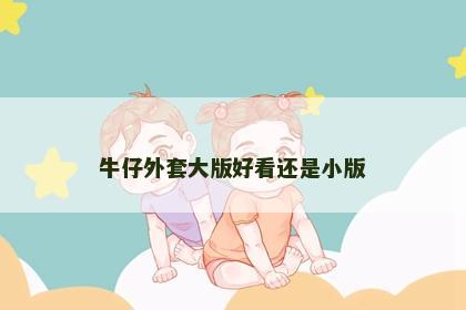 牛仔外套大版好看还是小版