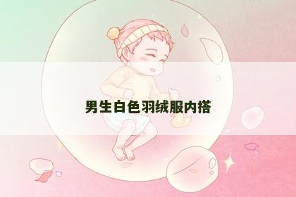 男生白色羽绒服内搭