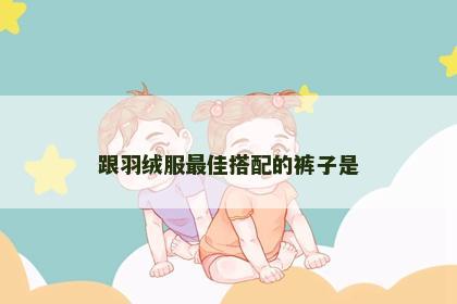 跟羽绒服最佳搭配的裤子是