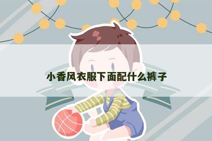 小香风衣服下面配什么裤子