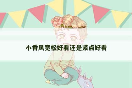 小香风宽松好看还是紧点好看