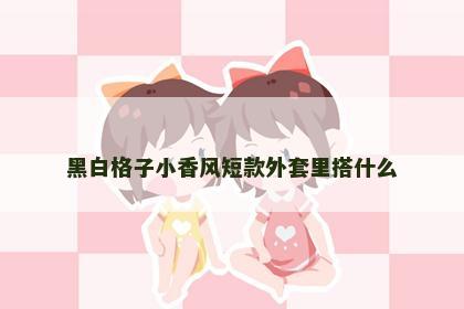 黑白格子小香风短款外套里搭什么
