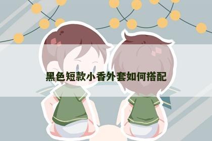 黑色短款小香外套如何搭配