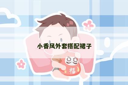 小香风外套搭配裙子