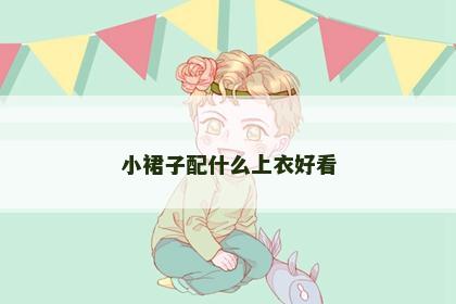 小裙子配什么上衣好看