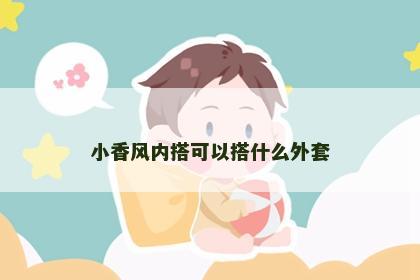 小香风内搭可以搭什么外套