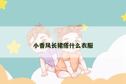 小香风长裙搭什么衣服