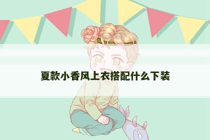 夏款小香风上衣搭配什么下装