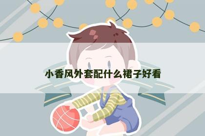 小香风外套配什么裙子好看