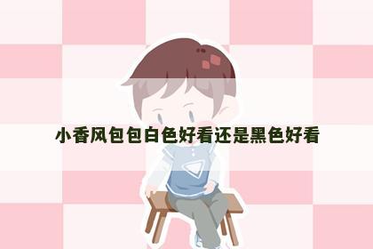 小香风包包白色好看还是黑色好看