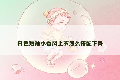 白色短袖小香风上衣怎么搭配下身