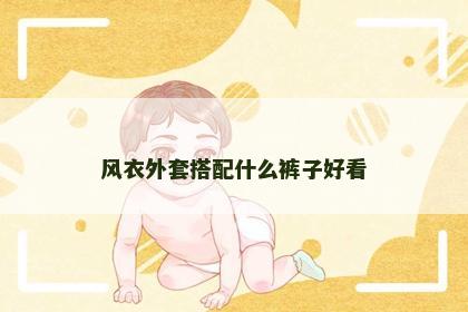 风衣外套搭配什么裤子好看