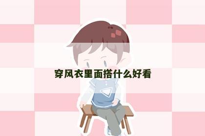穿风衣里面搭什么好看