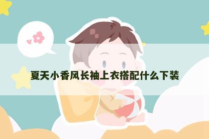 夏天小香风长袖上衣搭配什么下装