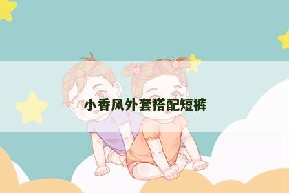 小香风外套搭配短裤