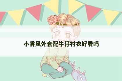 小香风外套配牛仔衬衣好看吗