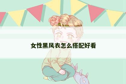 女性黑风衣怎么搭配好看