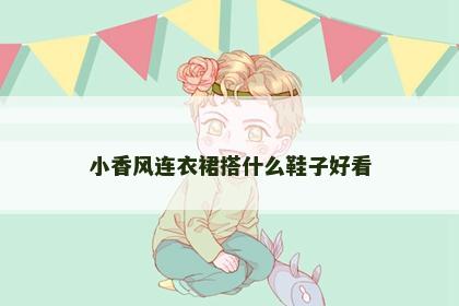 小香风连衣裙搭什么鞋子好看