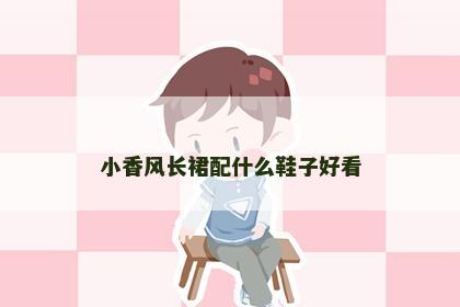 小香风长裙配什么鞋子好看