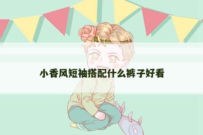 小香风短袖搭配什么裤子好看