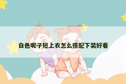 白色呢子短上衣怎么搭配下装好看