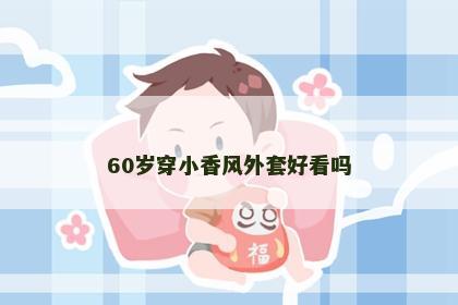60岁穿小香风外套好看吗