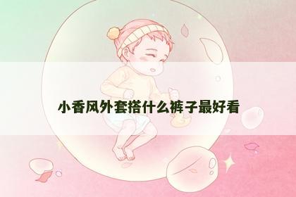 小香风外套搭什么裤子最好看