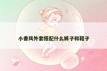 小香风外套搭配什么裤子和鞋子