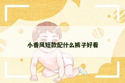 小香风短款配什么裤子好看