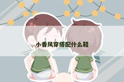 小香风穿搭配什么鞋