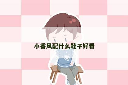 小香风配什么鞋子好看