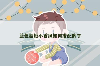 蓝色超短小香风如何搭配裤子