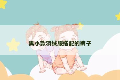 黑小款羽绒服搭配的裤子