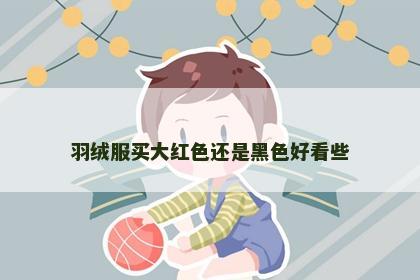 羽绒服买大红色还是黑色好看些