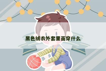 黑色绒衣外套里面穿什么