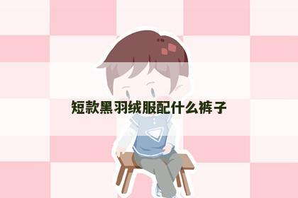 短款黑羽绒服配什么裤子
