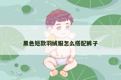 黑色短款羽绒服怎么搭配裤子