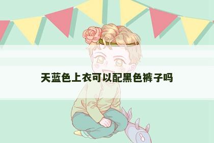 天蓝色上衣可以配黑色裤子吗